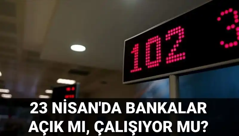23 Nisan 2023'te Bankalar Açık mı? İşte Cevabı!