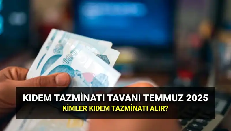 Temmuz 2025 Kıdem Tazminatı Tavan Ücreti: Yeni Ücretler ve Kimler Alabilir?