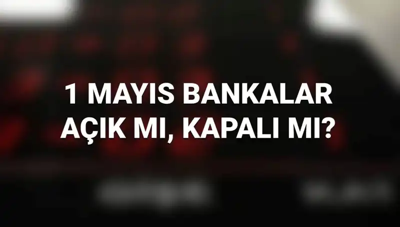 1 Mayıs'ta Bankalar Açık Mı? Yüzde Yüz Bilgi!