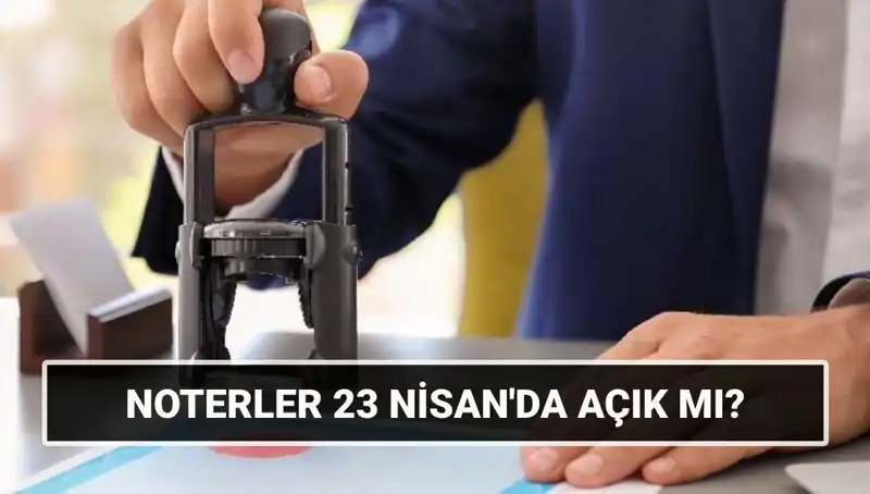 23 Nisan'da Noterler Açık mı? Tatil Günü Çalışma Durumu!