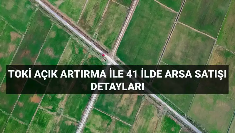 TOKİ'nin Açık Artırma İle Satışa Sundukları 306 Arsa, 41 İl Boyunca Yatırımcıları Bekliyor